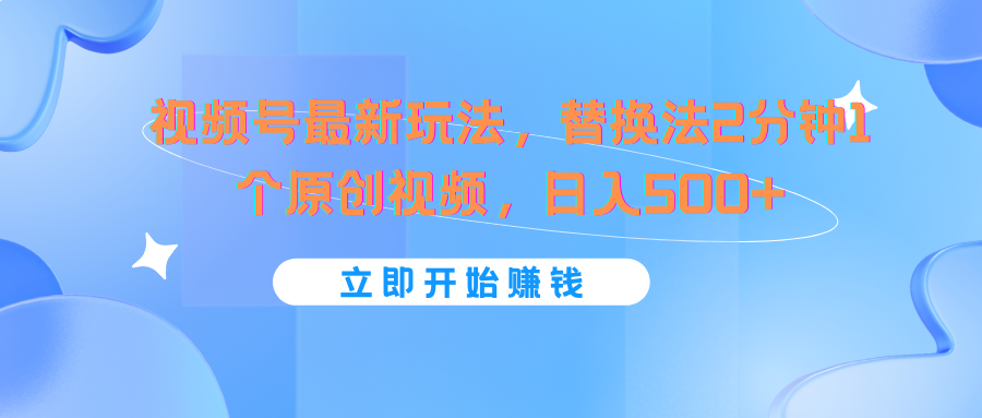 视频号最新玩法，替换法2分钟1个原创视频，日入500+-叮当猫聊项目