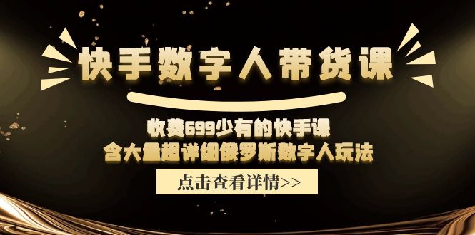 （11640期）快手数字人带货课，收费699少有的快手课，含大量超详细俄罗斯数字人玩法-叮当猫聊项目