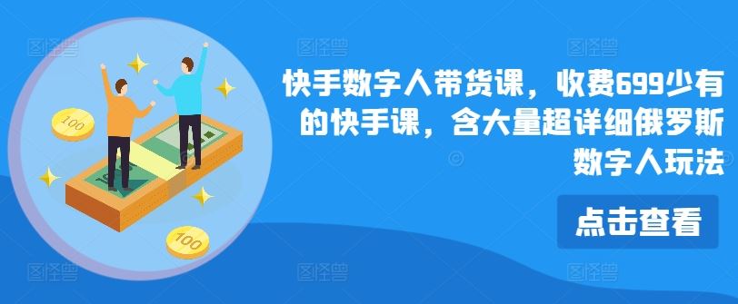 快手数字人带货课，收费699少有的快手课，含大量超详细俄罗斯数字人玩法-叮当猫聊项目