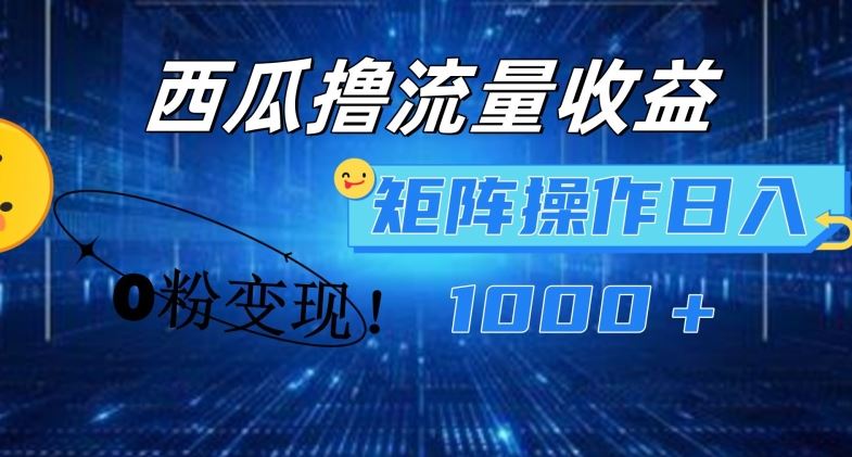 西瓜视频撸流量，简单上手，0粉变现矩阵操作，日入1000+【揭秘】-叮当猫聊项目