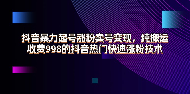 （11656期）抖音暴力起号涨粉卖号变现，纯搬运，收费998的抖音热门快速涨粉技术-叮当猫聊项目