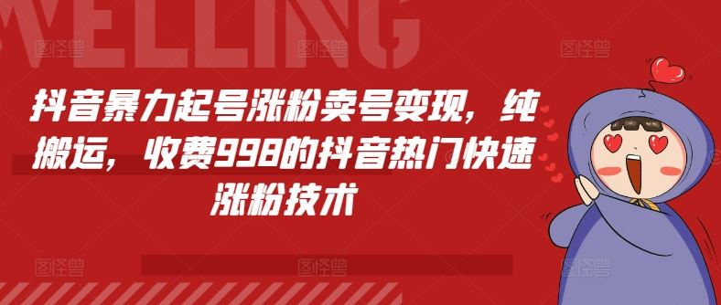 抖音暴力起号涨粉卖号变现，纯搬运，收费998的抖音热门快速涨粉技术-叮当猫聊项目