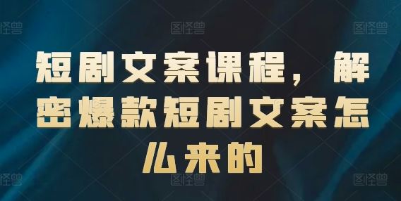 短剧文案课程，解密爆款短剧文案怎么来的-叮当猫聊项目