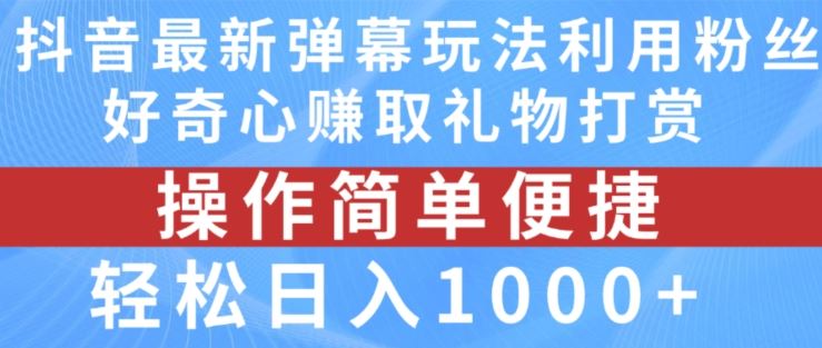 抖音弹幕最新玩法，利用粉丝好奇心赚取礼物打赏，轻松日入1000+-叮当猫聊项目