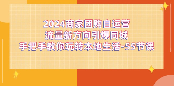 2024商家团购自运营流量新方向引爆同城，手把手教你玩转本地生活（67节完整版）-叮当猫聊项目