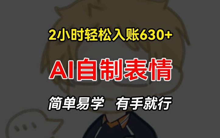 2小时轻松入账630+赚钱项目，手把手教你做AI自制表情，简单易学有手就行【揭秘】-叮当猫聊项目