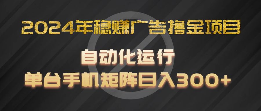 2024年稳赚广告撸金项目，全程自动化运行，单台手机就可以矩阵操作，日入300+-叮当猫聊项目
