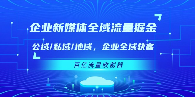 企业新媒体全域流量掘金：公域/私域/地域 企业全域获客 百亿流量收割器-叮当猫聊项目