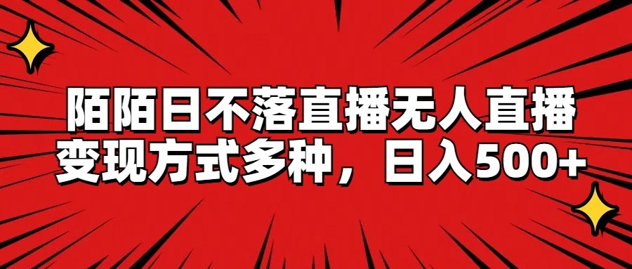 陌陌日不落直播无人直播，变现方式多种，日入500+-叮当猫聊项目