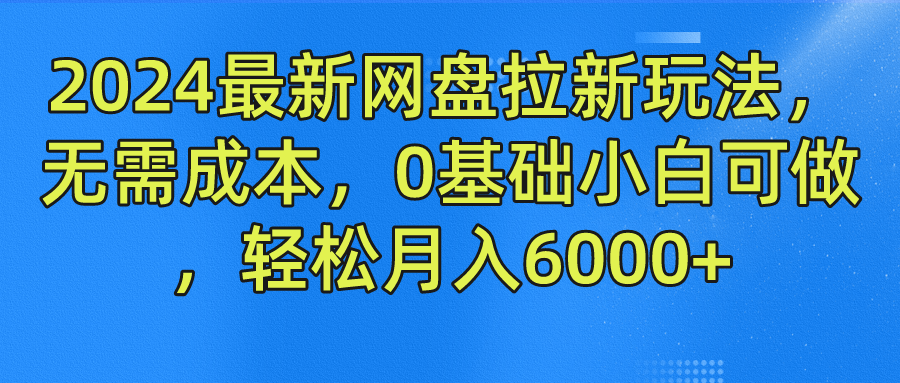 2024最新网盘拉新玩法，无需成本，0基础小白可做，轻松月入6000+-叮当猫聊项目