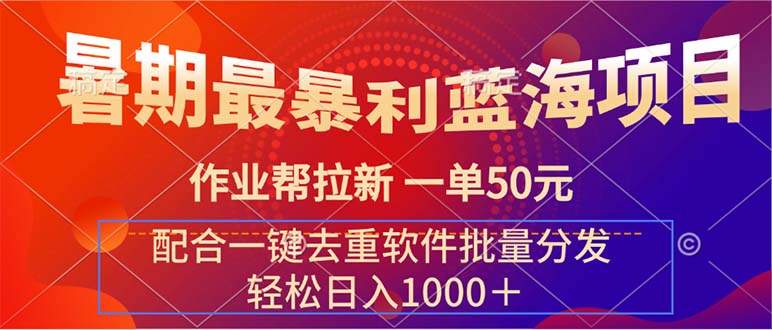 （11694期）暑期最暴利蓝海项目 作业帮拉新 一单50元 配合一键去重软件批量分发-叮当猫聊项目