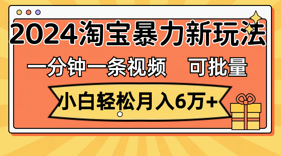 （11699期）一分钟一条视频，小白轻松月入6万+，2024淘宝暴力新玩法，可批量放大收益-叮当猫聊项目