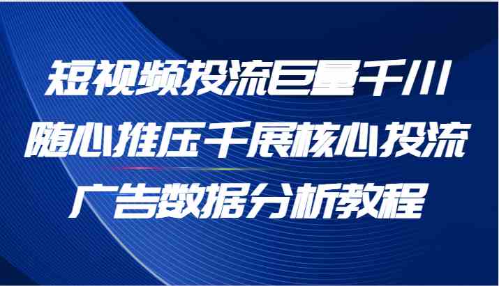 短视频投流巨量千川随心推压千展核心投流广告数据分析教程（65节）-叮当猫聊项目