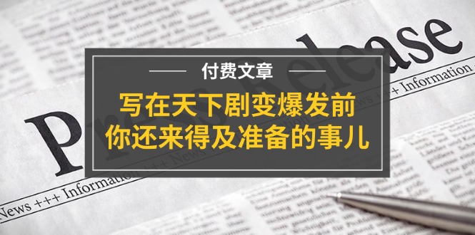 （11702期）某付费文章《写在天下剧变爆发前，你还来得及准备的事儿》-叮当猫聊项目