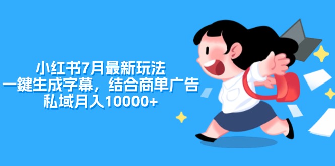 （11711期）小红书7月最新玩法，一鍵生成字幕，结合商单广告，私域月入10000+-叮当猫聊项目