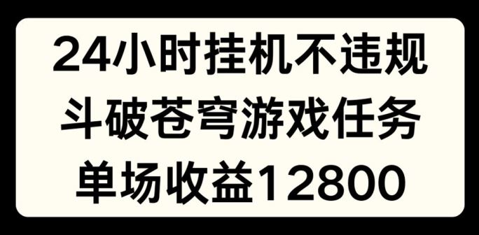24小时无人挂JI不违规，斗破苍穹游戏任务，单场直播最高收益1280【揭秘】-叮当猫聊项目