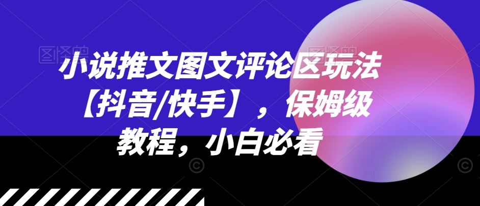 小说推文图文评论区玩法【抖音/快手】，保姆级教程，小白必看-叮当猫聊项目