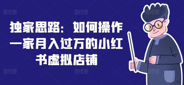 独家思路：如何操作一家月入过万的小红书虚拟店铺-叮当猫聊项目