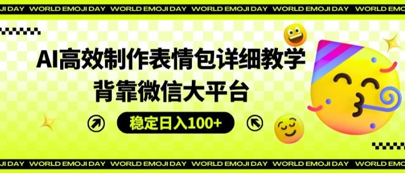AI高效制作表情包详细教学，背靠微信大平台，稳定日入100+【揭秘】-叮当猫聊项目