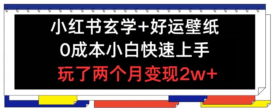 小红书玄学+好运壁纸玩法，0成本小白快速上手，玩了两个月变现2w+ 【揭秘】-叮当猫聊项目