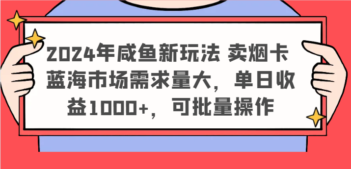 2024年咸鱼新玩法 卖烟卡 蓝海市场需求量大，单日收益1000+，可批量操作-叮当猫聊项目