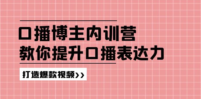 （11728期）口播博主内训营：百万粉丝博主教你提升口播表达力，打造爆款视频-叮当猫聊项目