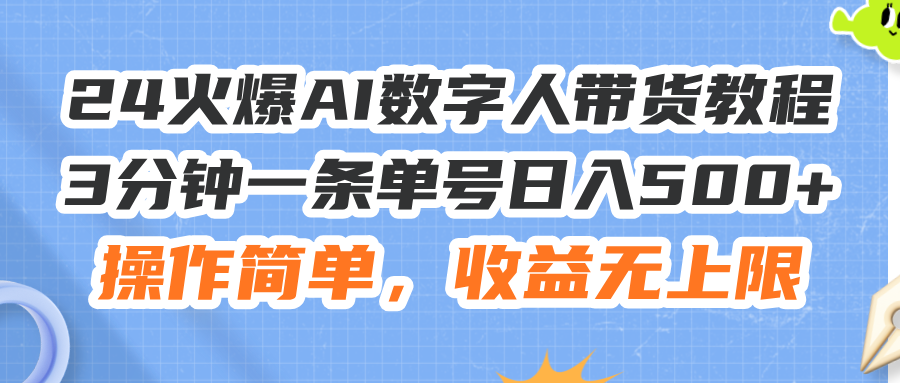 （11737期）24火爆AI数字人带货教程，3分钟一条单号日入500+，操作简单，收益无上限-叮当猫聊项目