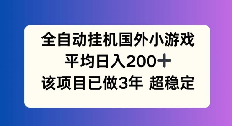 全自动挂机国外小游戏，平均日入200+，此项目已经做了3年 稳定持久【揭秘】-叮当猫聊项目