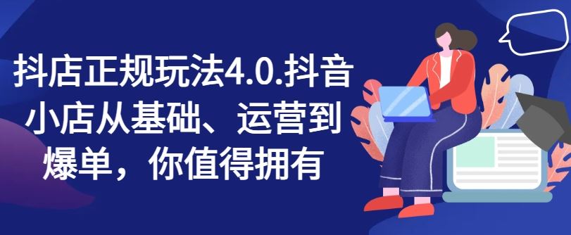 抖店正规玩法4.0，抖音小店从基础、运营到爆单，你值得拥有-叮当猫聊项目