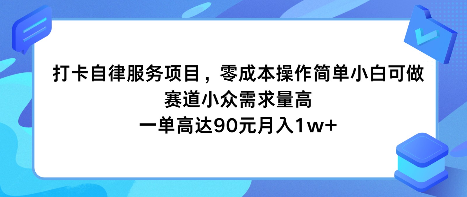 打卡自律服务项目，零成本操作简单小白可做，赛道小众需求量高，一单高达90元月入1w+-叮当猫聊项目