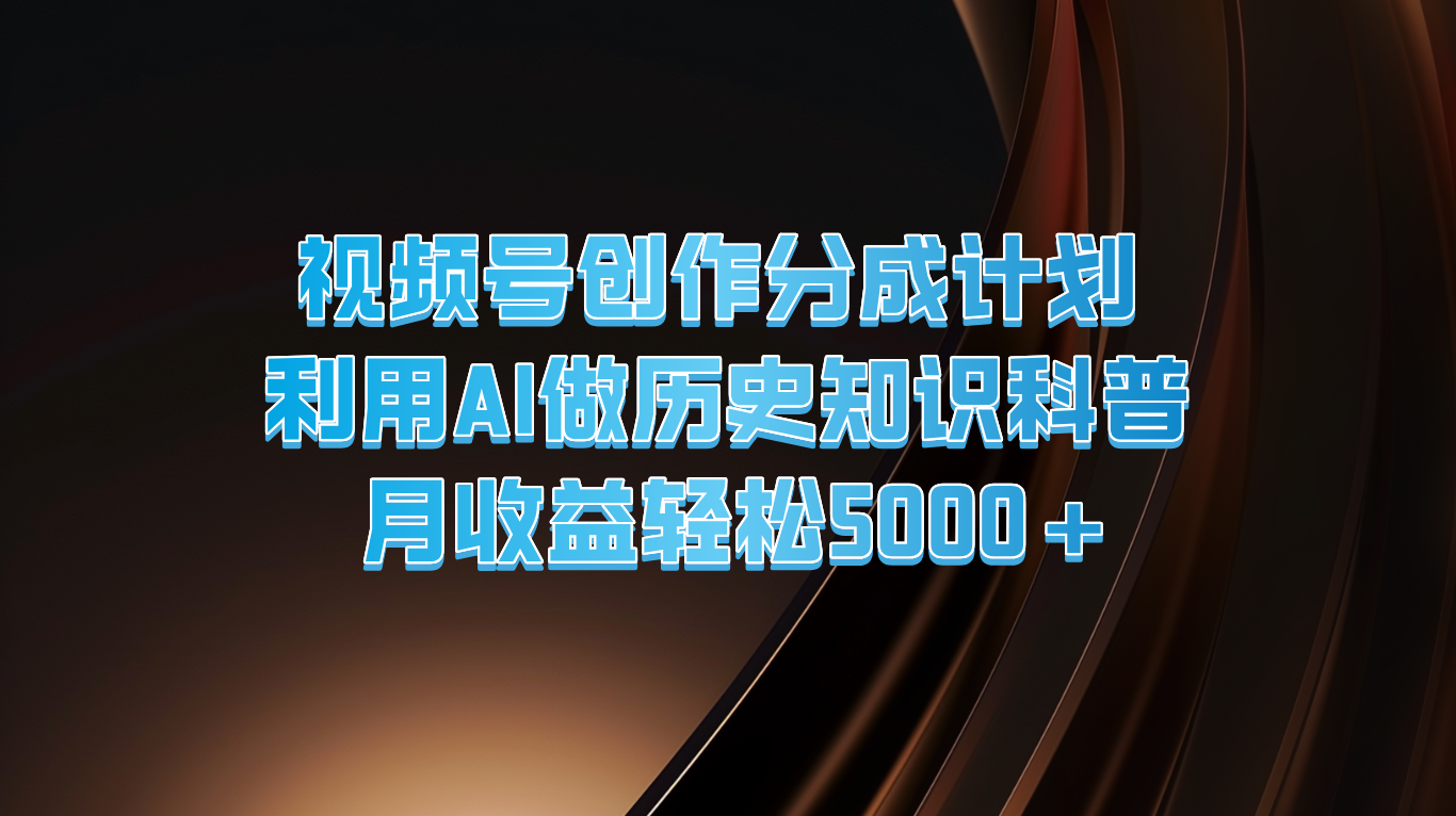 视频号创作分成计划  利用AI做历史知识科普  月收益轻松5000+-叮当猫聊项目