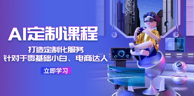 AI定制课程，打造定制化服务（针对于零基础小白、电商达人）36节课-叮当猫聊项目