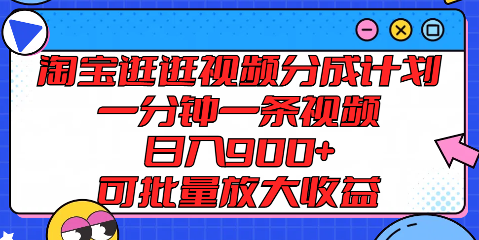 淘宝逛逛视频分成计划，一分钟一条视频， 日入900+，可批量放大收益-叮当猫聊项目