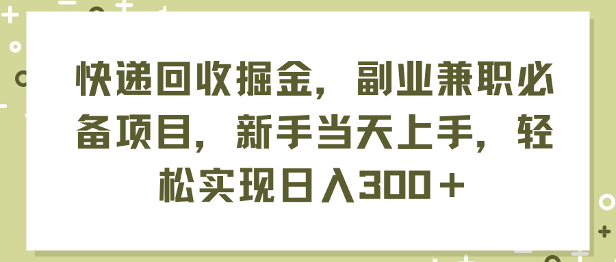 （11747期）快递回收掘金，副业兼职必备项目，新手当天上手，轻松实现日入300＋-叮当猫聊项目