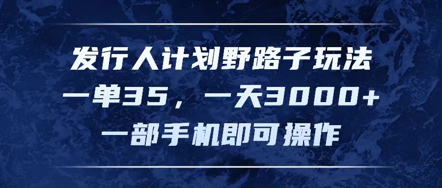 （11750期）发行人计划野路子玩法，一单35，一天3000+，一部手机即可操作-叮当猫聊项目