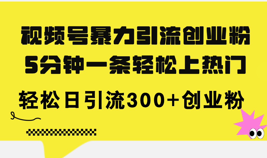 （11754期）视频号暴力引流创业粉，5分钟一条轻松上热门，轻松日引流300+创业粉-叮当猫聊项目