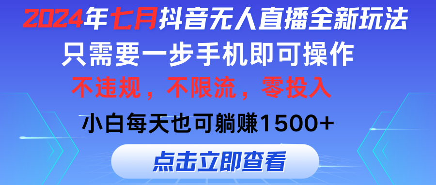 （11756期）2024年七月抖音无人直播全新玩法，只需一部手机即可操作，小白每天也可…-叮当猫聊项目