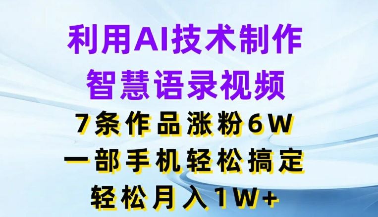 利用AI技术制作智慧语录视频，7条作品涨粉6W，一部手机轻松搞定，轻松月入1W+-叮当猫聊项目