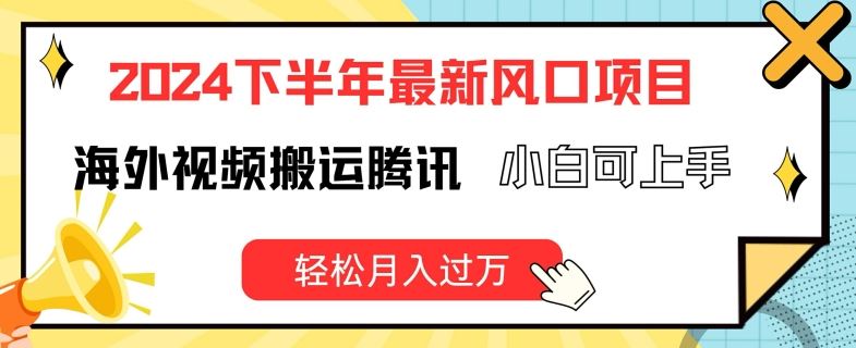 2024下半年最新风口项自，海外视频搬运腾讯，小白可上手，轻松月入过万【揭秘】-叮当猫聊项目