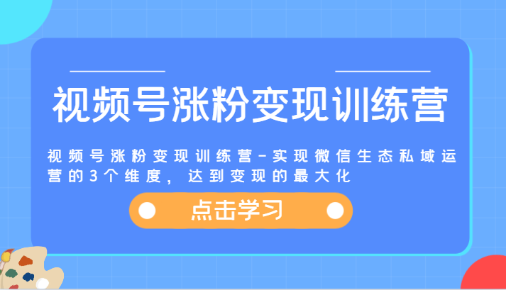 视频号涨粉变现训练营-实现微信生态私域运营的3个维度，达到变现的最大化-叮当猫聊项目
