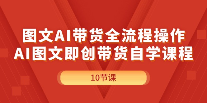 （11758期）图文AI带货全流程操作，AI图文即创带货自学课程-叮当猫聊项目
