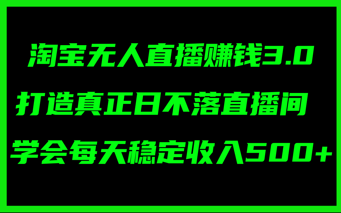 （11765期）淘宝无人直播赚钱3.0，打造真正日不落直播间 ，学会每天稳定收入500+-叮当猫聊项目