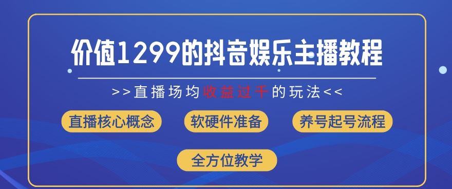 价值1299的抖音娱乐主播场均直播收入过千打法教学(8月最新)【揭秘】-叮当猫聊项目