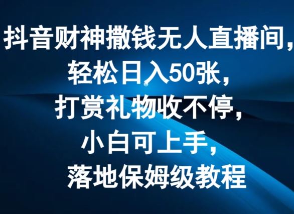 抖音财神撒钱无人直播间轻松日入50张，打赏礼物收不停，小白可上手，落地保姆级教程【揭秘】-叮当猫聊项目