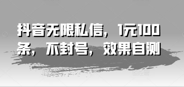 抖音无限私信，1元100条，不封号，效果自测-叮当猫聊项目