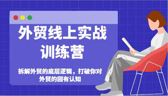 外贸线上实战训练营-拆解外贸的底层逻辑，打破你对外贸的固有认知-叮当猫聊项目