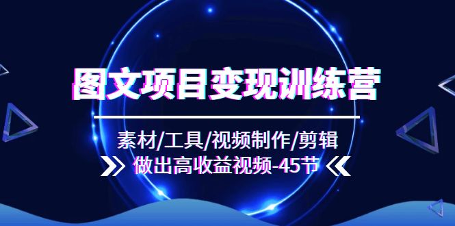 图文项目变现训练营：素材/工具/视频制作/剪辑/做出高收益视频（45节）-叮当猫聊项目