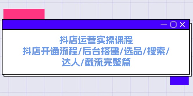 （11783期）抖店运营实操课程：抖店开通流程/后台搭建/选品/搜索/达人/截流完整篇-叮当猫聊项目