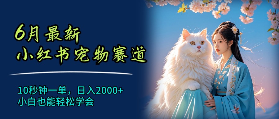 （11771期）6月最新小红书宠物赛道，10秒钟一单，日入2000+，小白也能轻松学会-叮当猫聊项目