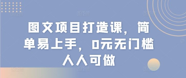 图文项目打造课，简单易上手，0元无门槛人人可做-叮当猫聊项目